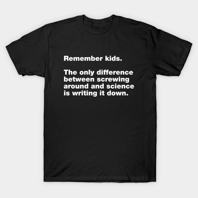 The only difference between screwing around and science is writing it down. - Science Matters - T-Shirt