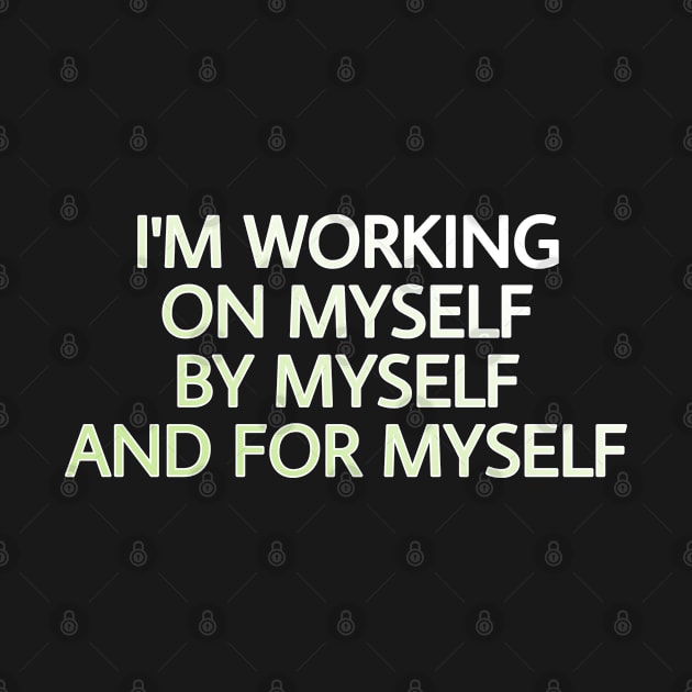 I'M WORKING ON MYSELF, BY MYSELF AND FOR MYSELF by Yoodee Graphics