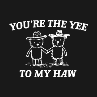 You're The Yee To My Haw T-Shirt