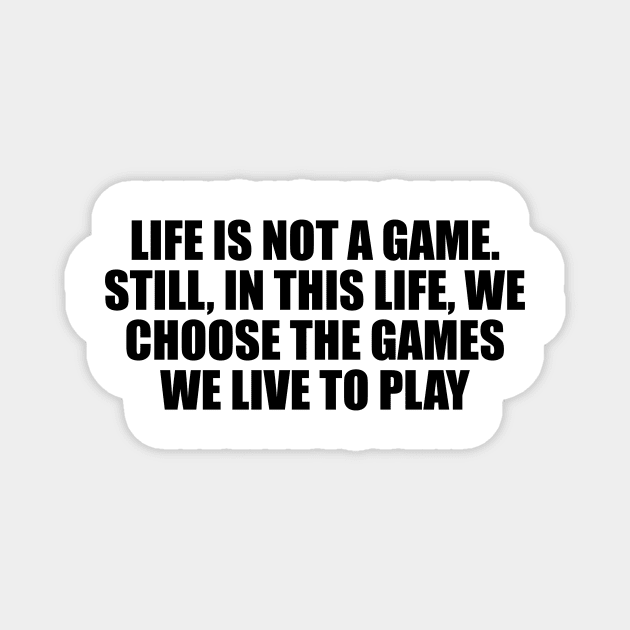 Life is not a game. Still, in this life, we choose the games we live to play Magnet by DinaShalash