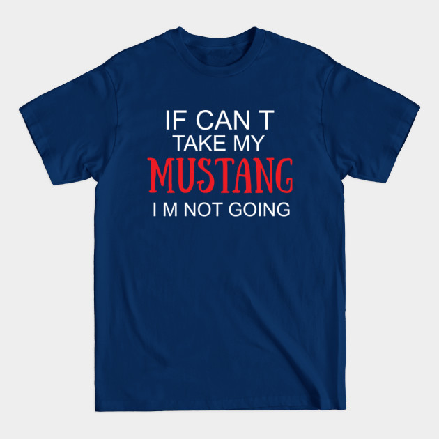 Disover If I Can't Take My Mustang I'm Not Going T-Shirt | Funny Tee - If I Cant Take My Mustang Im Not Goin - T-Shirt