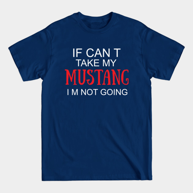 Discover If I Can't Take My Mustang I'm Not Going T-Shirt | Funny Tee - If I Cant Take My Mustang Im Not Goin - T-Shirt