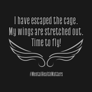 I have escaped the cage. My wings are stretched out. Time to fly! Mental health matters T-Shirt