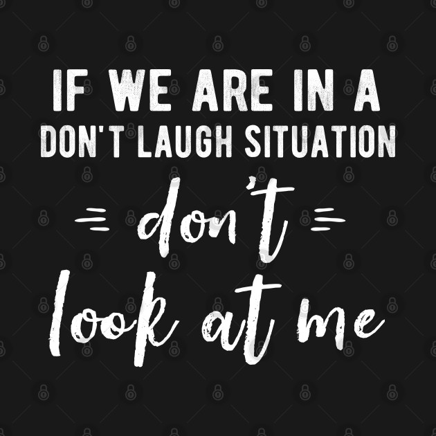 Disover If We Are In A Don't Laugh Situation Don't Look At Me Funny - Laughing - T-Shirt