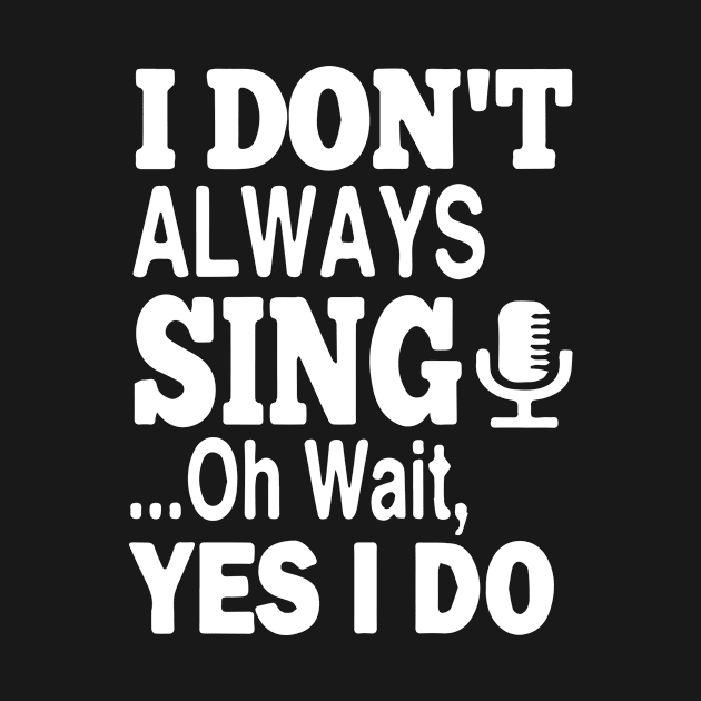 I Dont Always Sing Oh Wait Yes I Do by Suedm Sidi