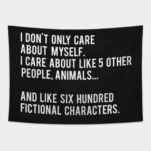 I Don't Only Care About Myself. I Care About Like 5 Other People, Animals And Like Six Hundred Fictional Characters - Black Tapestry