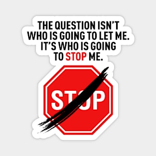 The question isn’t who is going to let me. It’s who is going to stop me. Magnet