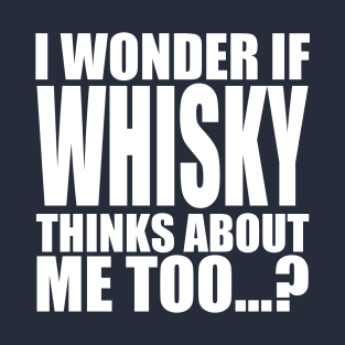 i wonder if whisky thinks about me too T-Shirt