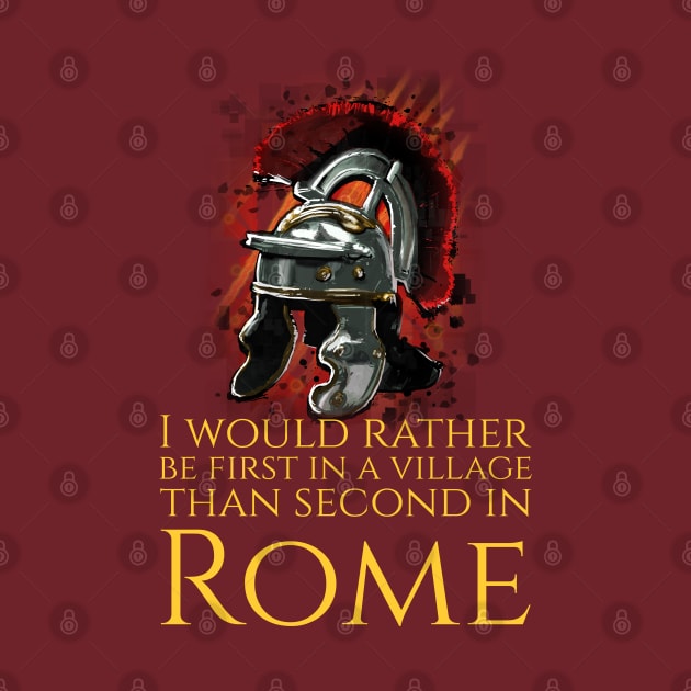 I Would Rather Be First In A Village Than Second In Rome - Julius Caesar by Styr Designs
