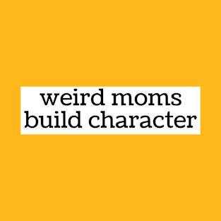 Weird Moms Build Character T-Shirt