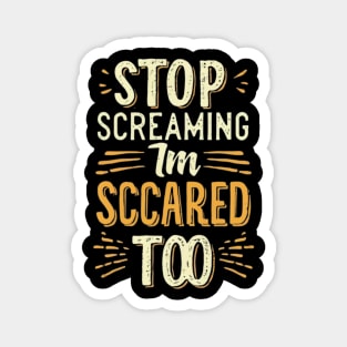 Stop Screaming I'm Scared Too Magnet