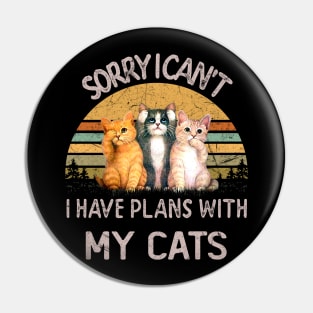 SORRY I CAN'T I HAVE PLANS WITH MY CATS Pin