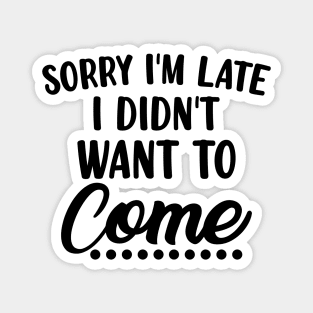 Sorry I'm Late I Didn't Want To Come. Funny Sarcastic Quote. Magnet