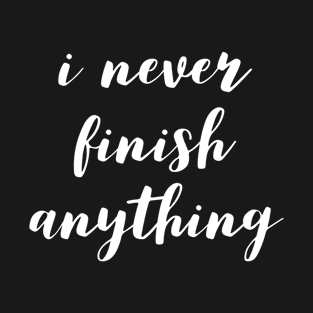 I never finish anything T-Shirt