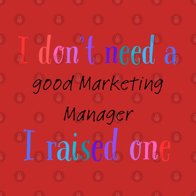 i dont need a good marketing manager i raised one by Love My..