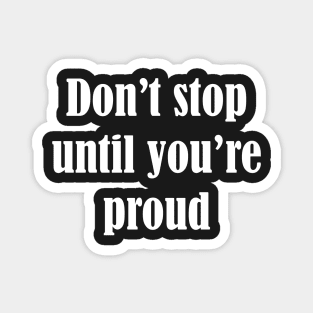 Don't stop until you're proud Magnet