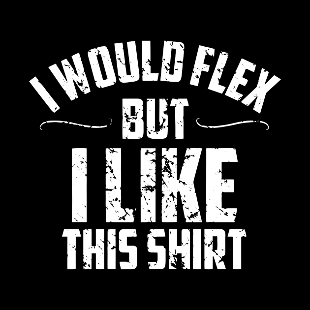 I would flex but i like this shirt by TEEPHILIC