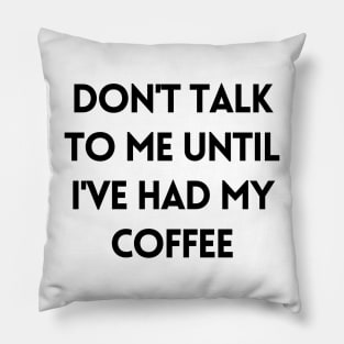 Don't talk to me until I've had my coffee - Coffee Quotes Pillow