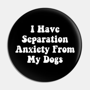 I Have Separation Anxiety From My Dogs Funny Dog Lovers Pin