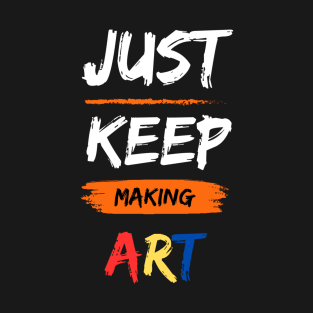 Just Keep Making Art T-Shirt