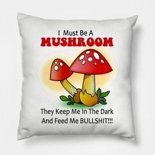 I must be a mushroom keep me in the dark feed me bullshit Pillow