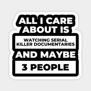 All I Care About Is Watching Serial Killer Documentaries Magnet