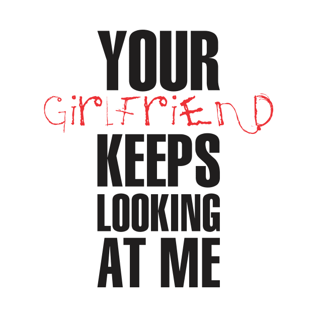 Your girlfriend keeps looking at me - A cheeky quote design to tease people around you! Available in T shirts, stickers, stationary and more! by Crazy Collective
