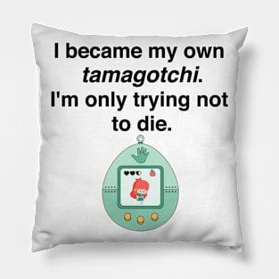 I became my own tamagotchi. I'm only trying not to die. Pillow