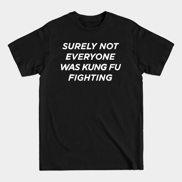 Disover Surely Not Everyone Was Kung Fu Fighting - Surely Not Everyone Was Kung Fu Fightin - T-Shirt