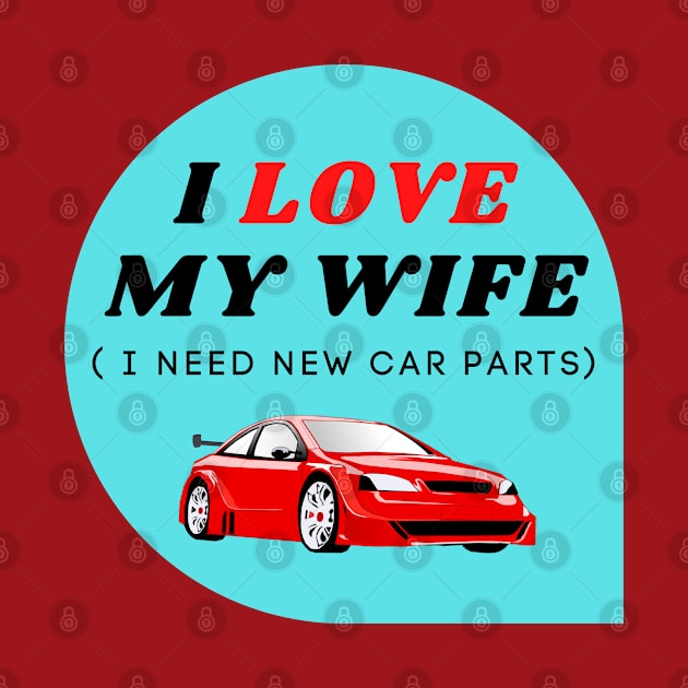 I LOVE MY WIFE ( I need new car parts) by ChilledTaho Visuals