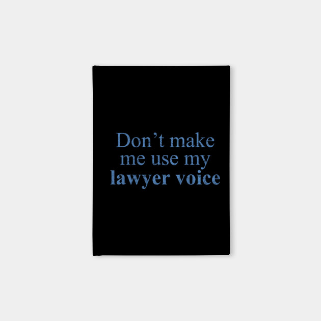 Don't Make Me Use My Lawyer Voice