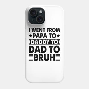 I Went from Papa to Daddy to Dad to Bruh Phone Case