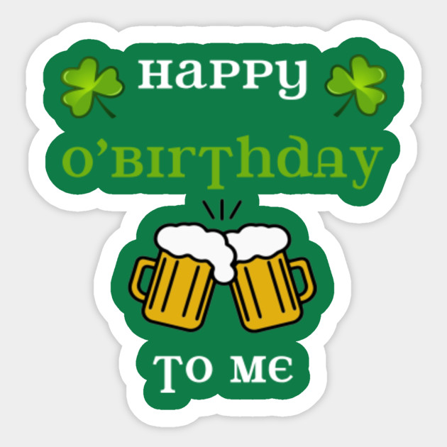 Happy O'Birthday to me! St Patricks Day Birthday - St Patricks Day Birthday - Sticker | TeePublic