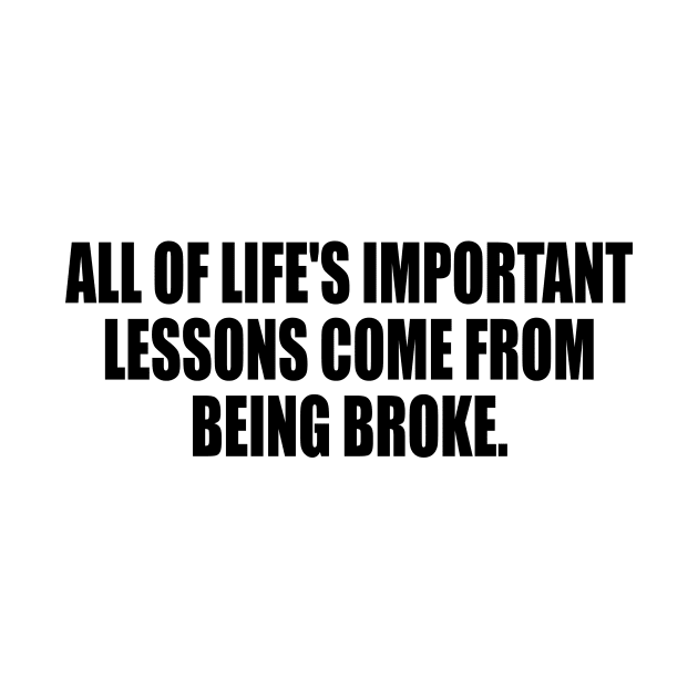 All of life's important lessons come from being broke by DinaShalash