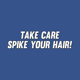 Take Care, Spike Your Hair! T-Shirt