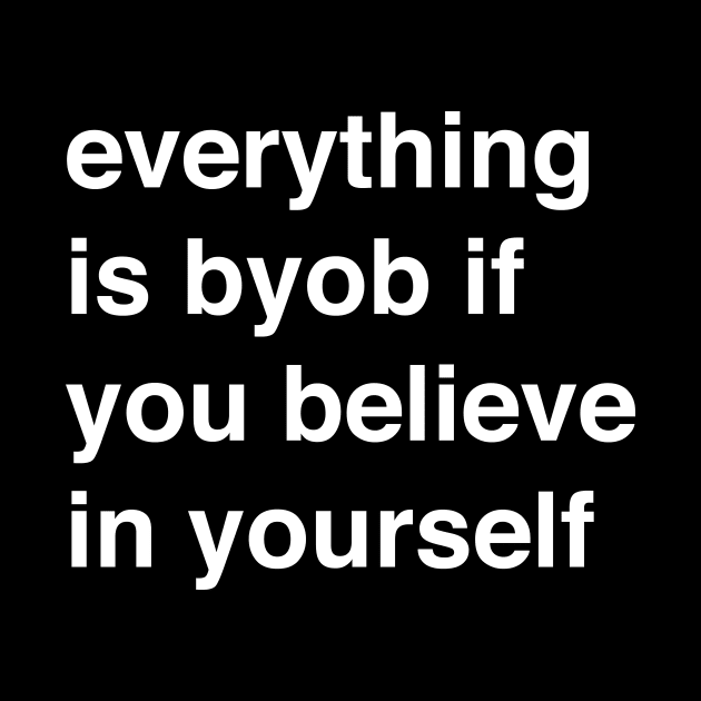 Everything is BYOB if you believe in yourself by tommartinart