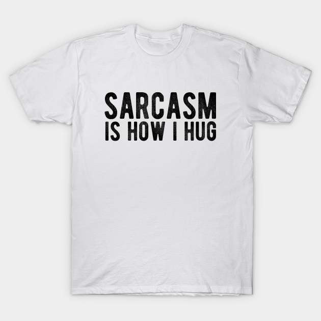 Discover Sarcasm Is How I Hug - Sarcasm Is How I Hug - T-Shirt