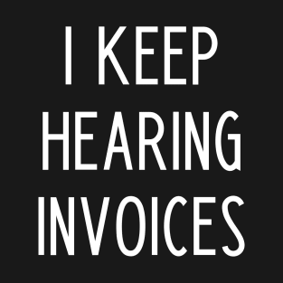 I Keep Hearing Invoices - Funny Accountant Gift T-Shirt