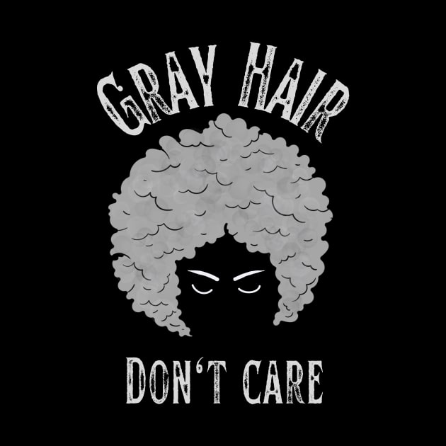 Gray Hair Don't Care by Tee's Tees