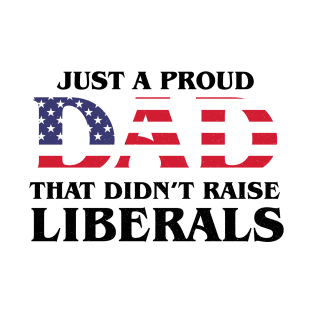 Just A Proud Dad That Didn't Raise Liberals,Father's Day T-Shirt T-Shirt