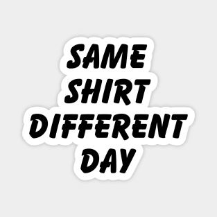 SAME SHIRT DIFFERENT DAY Magnet