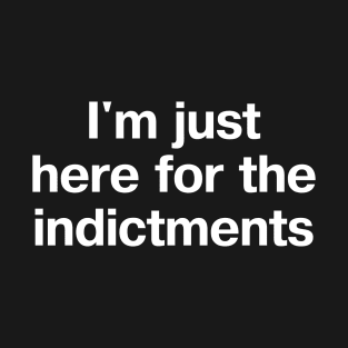 "I'm just here for the indictments" in plain white letters - treason is the reason for the season~ T-Shirt