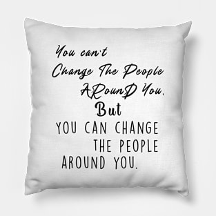 You can't change the people around you, but you can change the people around you Pillow