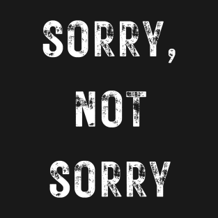 Sorry, Not Sorry T-Shirt