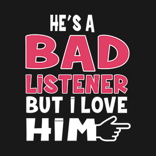 he´s a bad listener but i love him T-Shirt