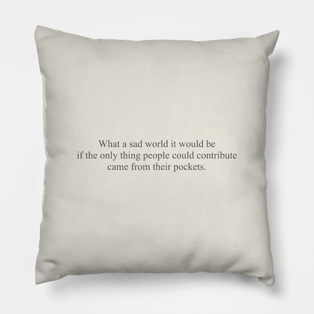 What a sad world it would be if the only thing people could contribute came from their pockets Pillow by Naturally Curvy