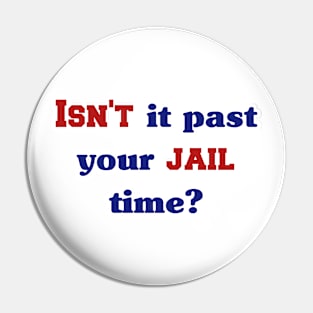 Isn't it past your jail time Pin