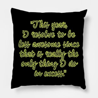 This year, I resolve to be less awesome since that is really the only thing I do in excess. Pillow