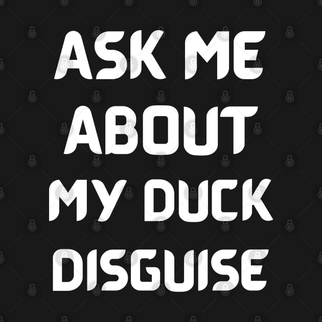 Ask Me About My Duck Disguise by Creative Town