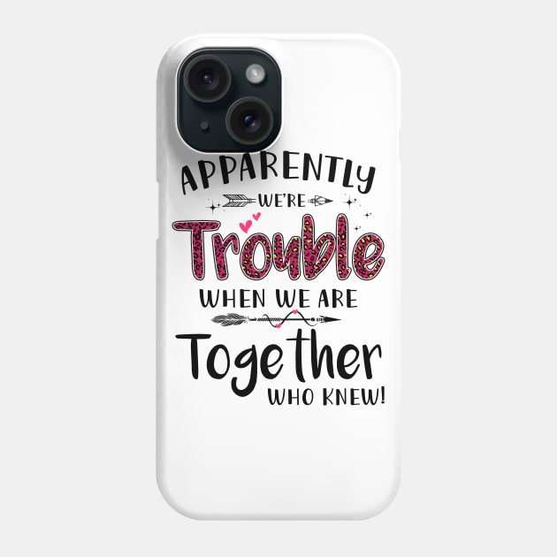 Apparently We’re Trouble When We Are Together Who Knew Shirt Phone Case by Kelley Clothing